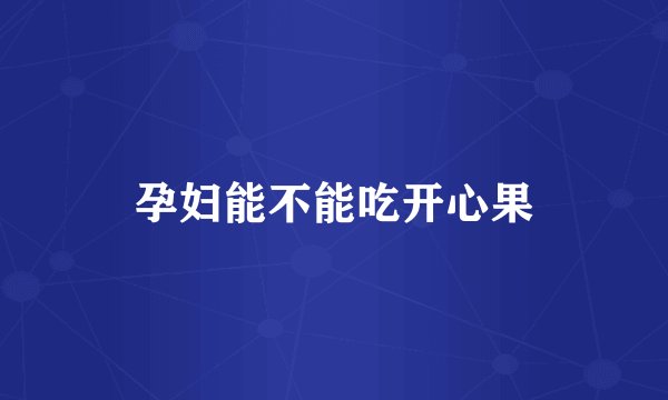 孕妇能不能吃开心果