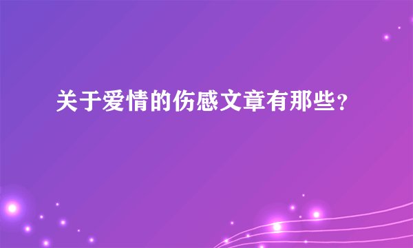关于爱情的伤感文章有那些？