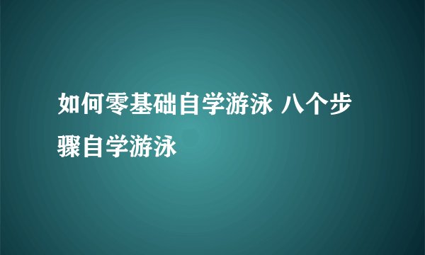 如何零基础自学游泳 八个步骤自学游泳