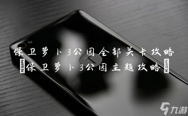 保卫萝卜3公园全部关卡攻略 保卫萝卜3公园主题攻略