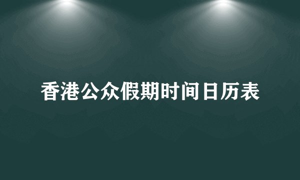 香港公众假期时间日历表