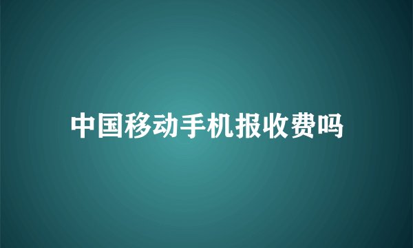 中国移动手机报收费吗