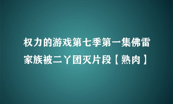 权力的游戏第七季第一集佛雷家族被二丫团灭片段【熟肉】