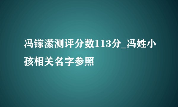 冯镓潆测评分数113分_冯姓小孩相关名字参照