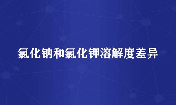 氯化钠和氯化钾溶解度差异