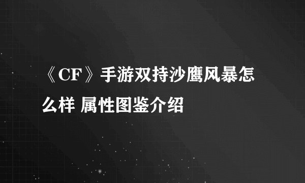 《CF》手游双持沙鹰风暴怎么样 属性图鉴介绍