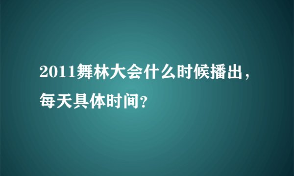 2011舞林大会什么时候播出，每天具体时间？