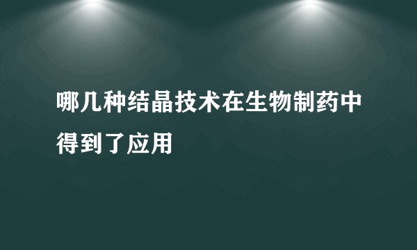 哪几种结晶技术在生物制药中得到了应用