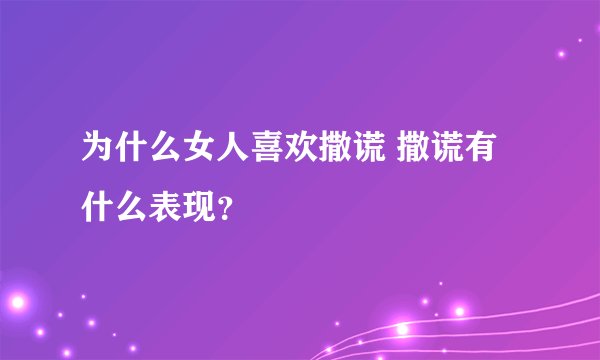 为什么女人喜欢撒谎 撒谎有什么表现？