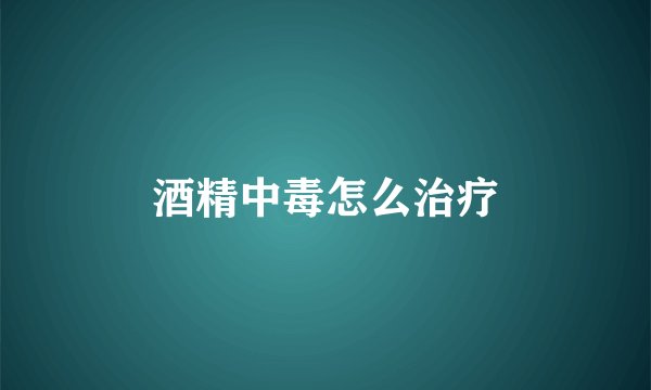 酒精中毒怎么治疗