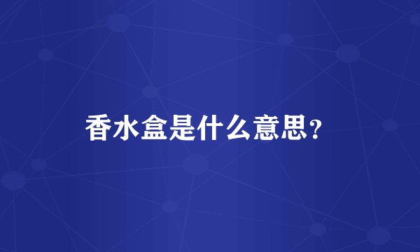 香水盒是什么意思？