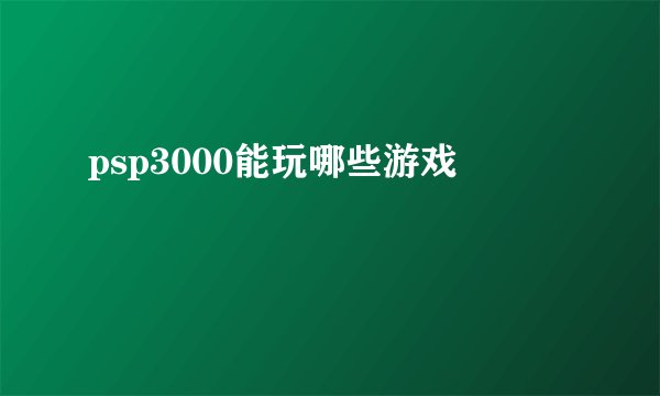 psp3000能玩哪些游戏