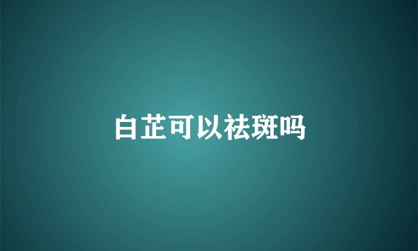 白芷可以祛斑吗