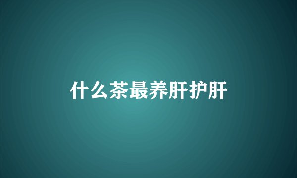 什么茶最养肝护肝