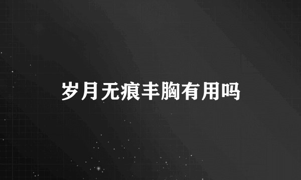岁月无痕丰胸有用吗