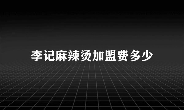 李记麻辣烫加盟费多少