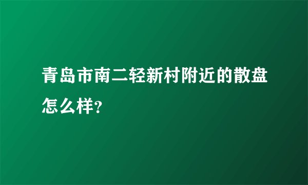 青岛市南二轻新村附近的散盘怎么样?