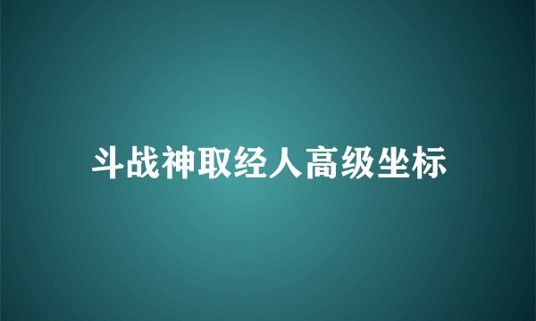 斗战神取经人高级坐标