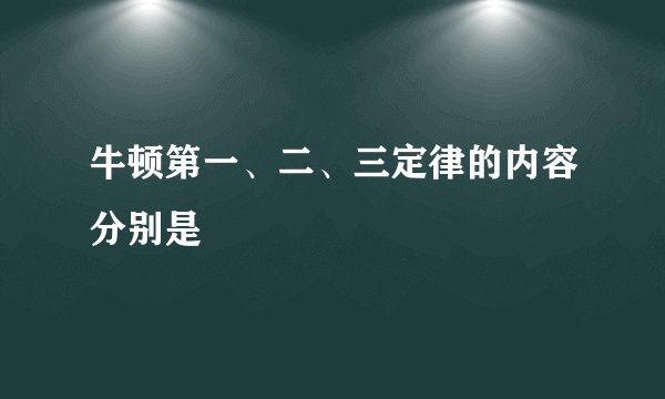 牛顿第一、二、三定律的内容分别是