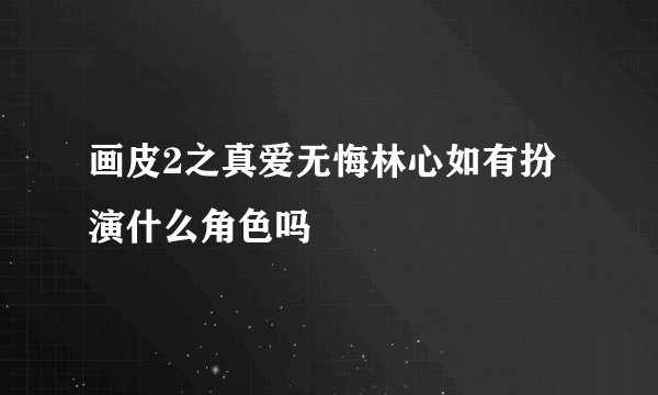 画皮2之真爱无悔林心如有扮演什么角色吗