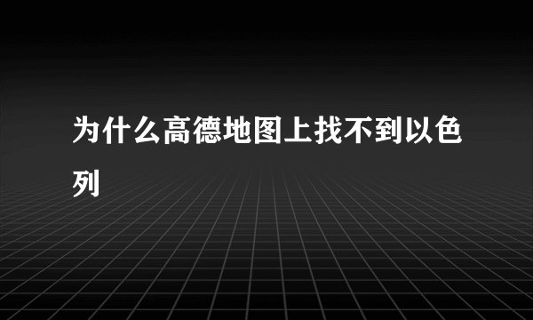 为什么高德地图上找不到以色列