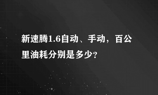 新速腾1.6自动、手动，百公里油耗分别是多少？