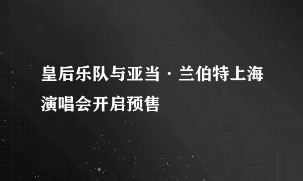 皇后乐队与亚当·兰伯特上海演唱会开启预售