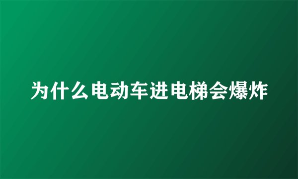 为什么电动车进电梯会爆炸