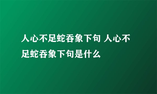 人心不足蛇吞象下句 人心不足蛇吞象下句是什么
