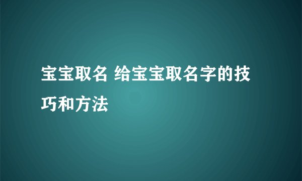 宝宝取名 给宝宝取名字的技巧和方法