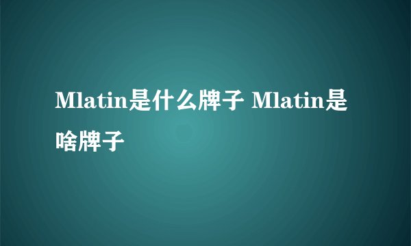 Mlatin是什么牌子 Mlatin是啥牌子