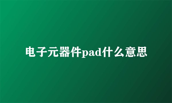 电子元器件pad什么意思
