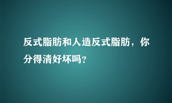反式脂肪和人造反式脂肪，你分得清好坏吗？