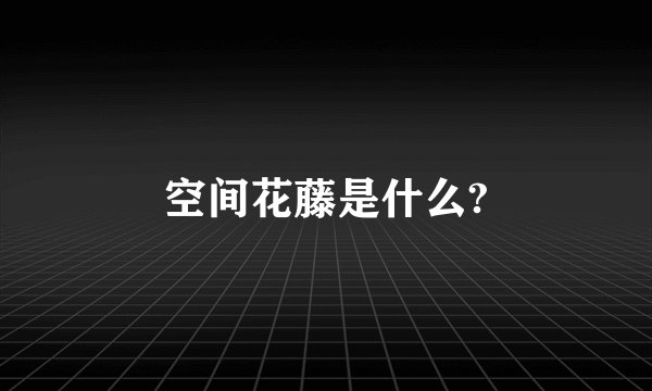 空间花藤是什么?