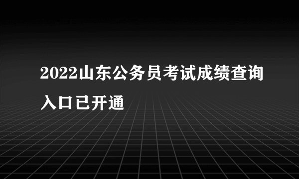 2022山东公务员考试成绩查询入口已开通