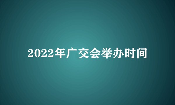 2022年广交会举办时间