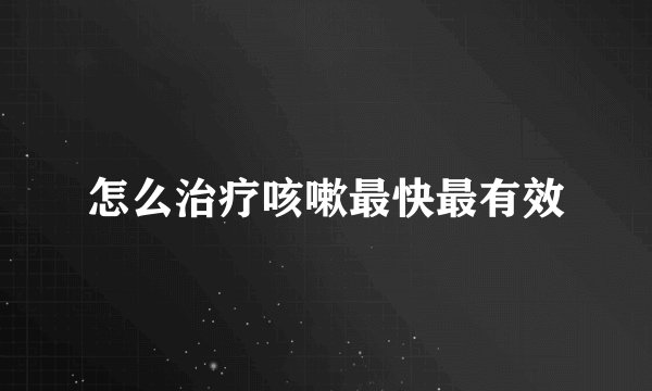 怎么治疗咳嗽最快最有效