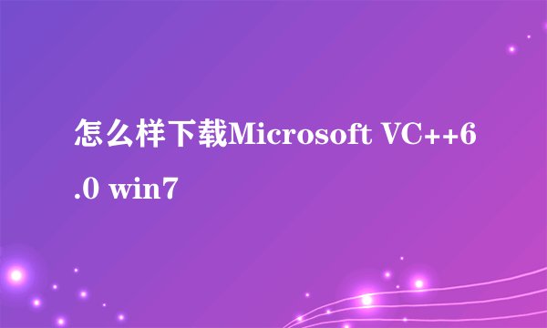 怎么样下载Microsoft VC++6.0 win7