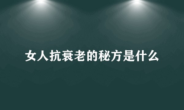 女人抗衰老的秘方是什么