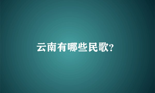 云南有哪些民歌？
