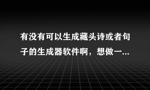 有没有可以生成藏头诗或者句子的生成器软件啊，想做一首藏头诗送给人