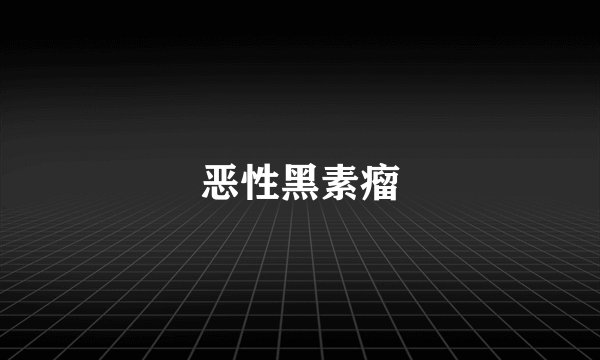 恶性黑素瘤