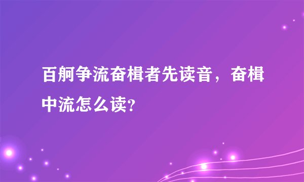 百舸争流奋楫者先读音，奋楫中流怎么读？