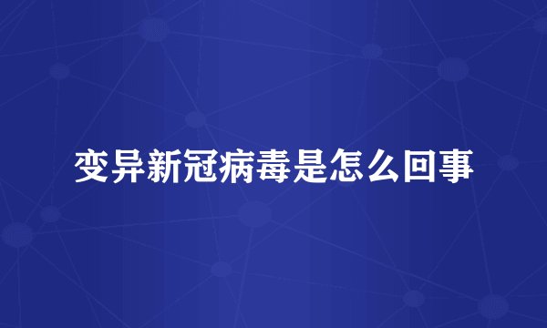 变异新冠病毒是怎么回事
