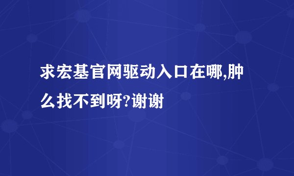 求宏基官网驱动入口在哪,肿么找不到呀?谢谢