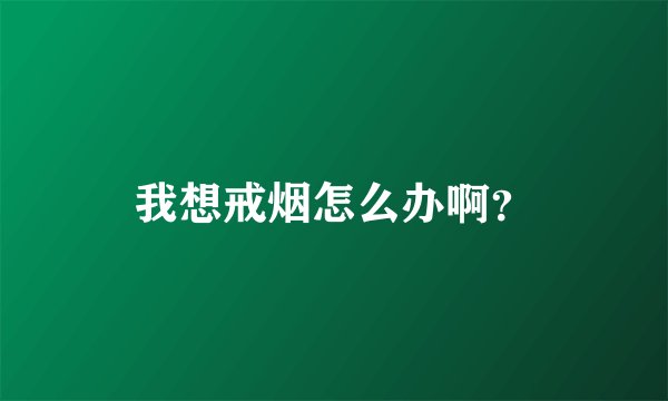 我想戒烟怎么办啊？