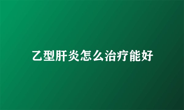 乙型肝炎怎么治疗能好