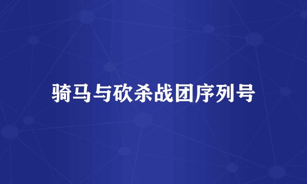 骑马与砍杀战团序列号