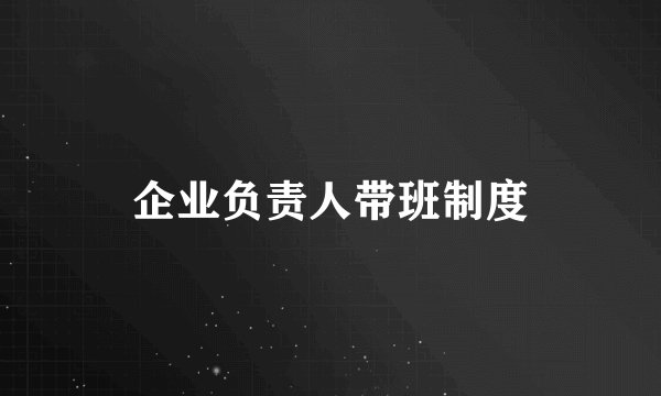 企业负责人带班制度