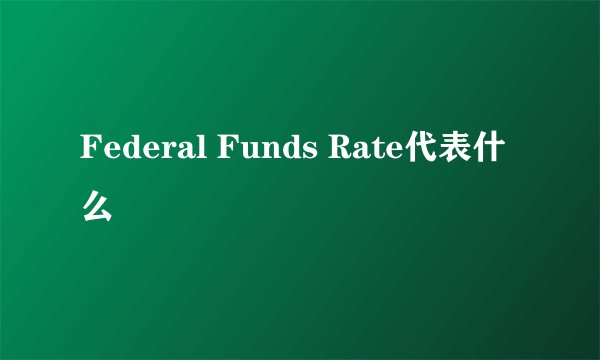 Federal Funds Rate代表什么